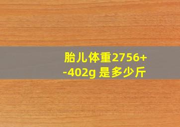 胎儿体重2756+-402g 是多少斤